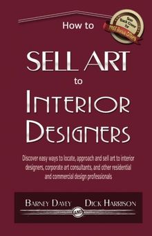 How to Sell Art to Interior Designers: Learn New Ways to Get Your Work into the Interior Design Market and Sell More Art