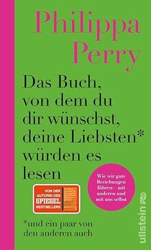 Das Buch, von dem du dir wünschst, deine Liebsten würden es lesen (und ein paar von den anderen auch): Wie wir gute Beziehungen führen - mit anderen und mit uns selbst