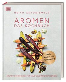 Aromen – Das Kochbuch: Kreativ kombinieren für neue Geschmackserlebnisse. Kochwissen für alle vom Impulsgeber der Spitzenköche