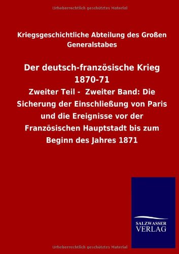 Der deutsch-französische Krieg 1870-71: Zweiter Teil - Zweiter Band: Die Sicherung der Einschließung von Paris und die Ereignisse vor der Französischen Hauptstadt bis zum Beginn des Jahres 1871