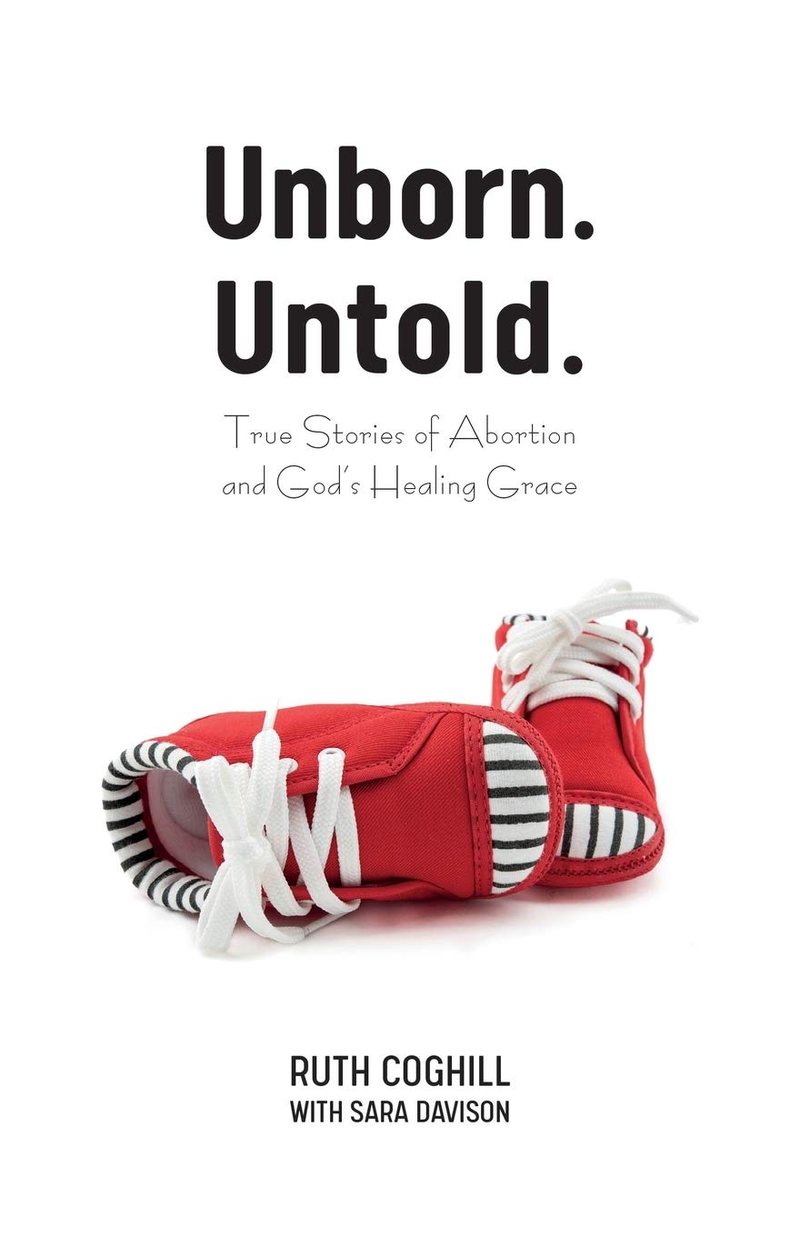Ruth Coghill Unborn. Untold., True Stories Of Abortion And God's Healing Grace
