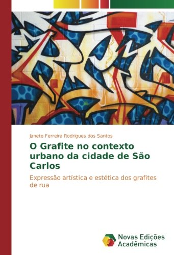 O Grafite no contexto urbano da cidade de São Carlos: Expressão artística e estética dos grafites de rua