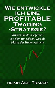 Wie entwickle ich eine profitable Trading-Strategie?: Warum Sie das Gegenteil von dem tun sollten, was die Masse der Trader versucht