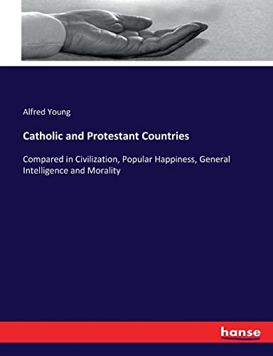 Catholic and Protestant Countries: Compared in Civilization, Popular Happiness, General Intelligence and Morality