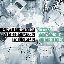 La petite histoire du grand bassin toulousain : 50 ans de fabrique du territoire