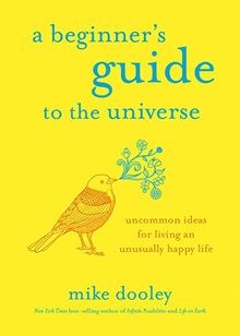 A Beginner's Guide to the Universe: Uncommon Ideas for Living an Unusually Happy Life