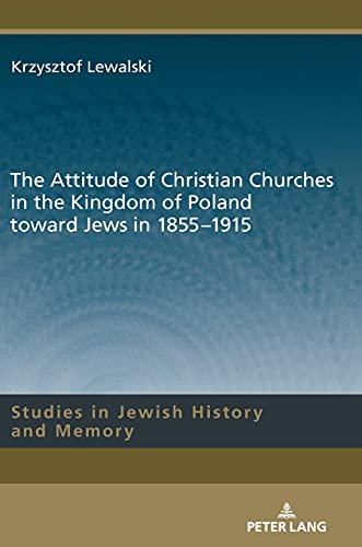 The Attitude of Christian Churches in the Kingdom of Poland toward Jews in 1855–1915 (Studies in Jewish History and Memory, Band 15)
