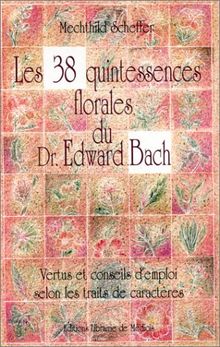 Les 38 quintessences florales du Dr Edward Bach : Vertus et conseils d&#039;emploi selon les traits de caractères (Fleurs de Bach)