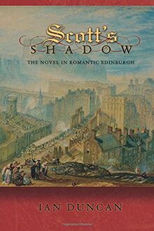 Scott's Shadow: The Novel in Romantic Edinburgh (Literature in History)