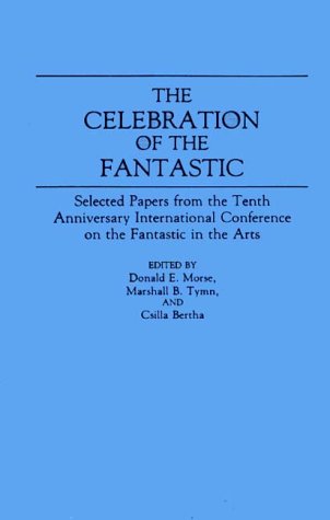 The Celebration of the Fantastic: Selected Papers from the Tenth Anniversary International Conference on the Fantastic in the Arts (Contributions to the Study of Science Fiction & Fantasy)