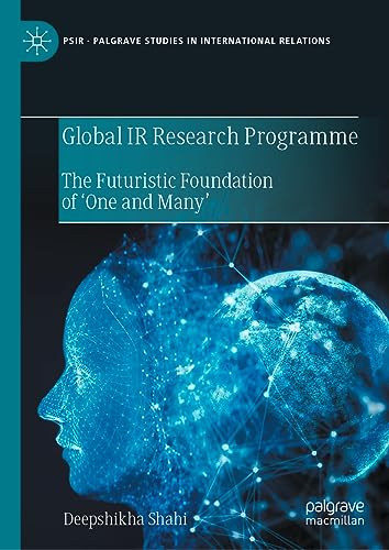 Global IR Research Programme: The Futuristic Foundation of ‘One and Many’ (Palgrave Studies in International Relations)