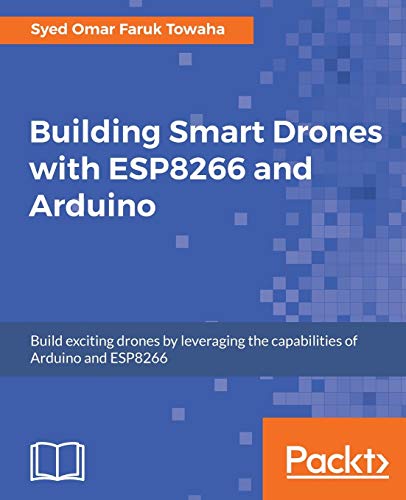 Building Smart Drones with ESP8266 and Arduino: Build exciting drones by leveraging the capabilities of Arduino and ESP8266 (English Edition)