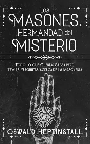 Los Masones, Hermandad del Misterio: Todo lo que Querías Saber pero Temías Preguntar acerca de la Masonería