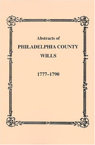Abstracts of Philadelphia County [Pennsylvania] Wills, 1777-1790