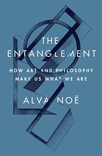 Alva Noe The Entanglement, How Art And Philosophy Make Us What We Are