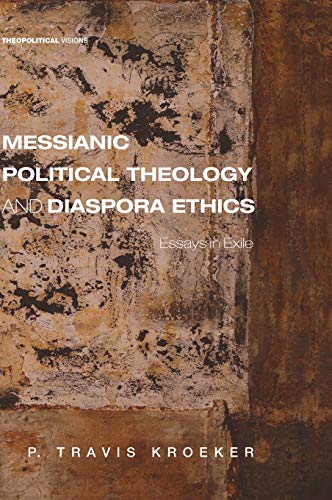 Messianic Political Theology and Diaspora Ethics: Essays in Exile (Theopolitical Visions, Band 23)