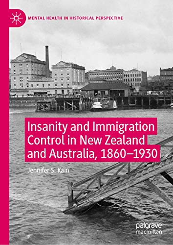 Insanity and Immigration Control in New Zealand and Australia, 1860–1930 (Mental Health in Historical Perspective)