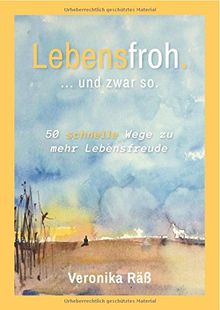 Lebensfroh. ... und zwar so.: 50 schnelle Wege zu mehr Lebensfreude