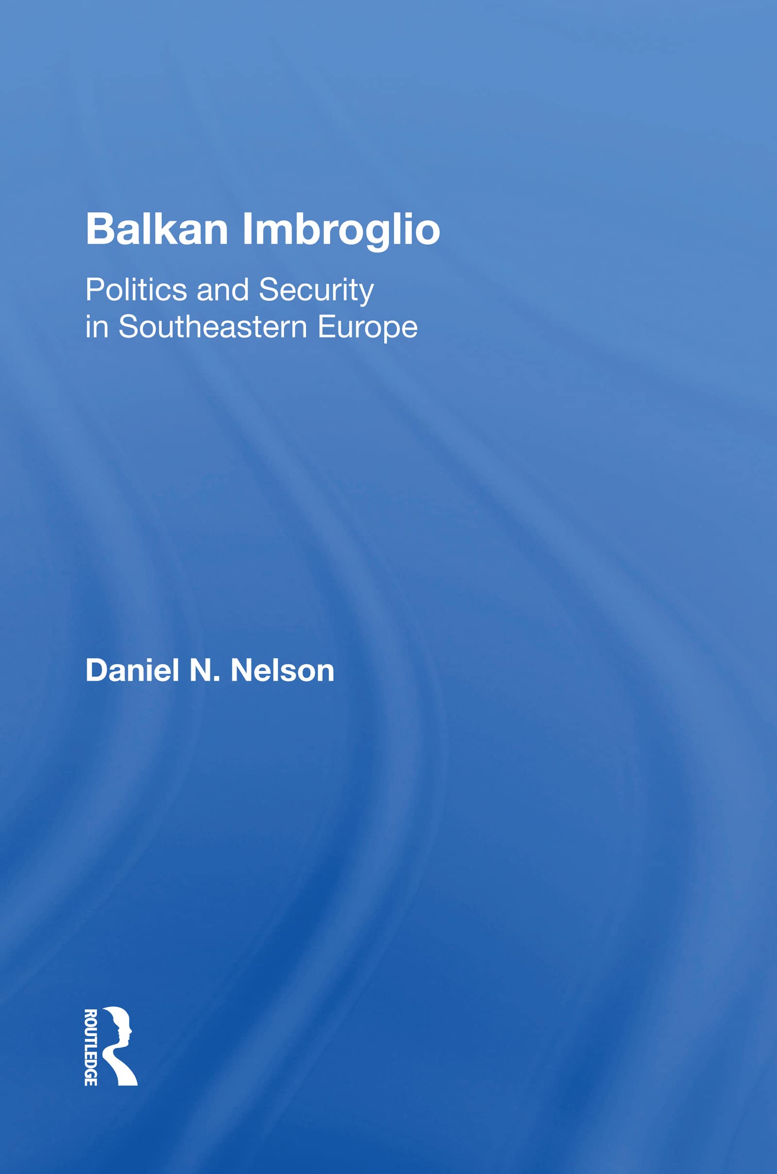 Balkan Imbroglio: Politics And Security In Southeastern Europe