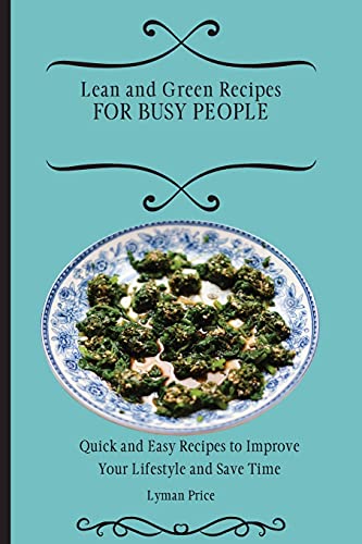Lean and Green Recipes for Busy People: Quick and Easy Recipes to Improve Your Lifestyle and Save Time