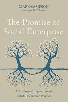 The Promise of Social Enterprise: A Theological Exploration of Faithful Economic Practice