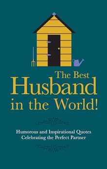 The Best Husband In The World: Humorous and Inspirational Quotes Celebrating the Perfect Partner