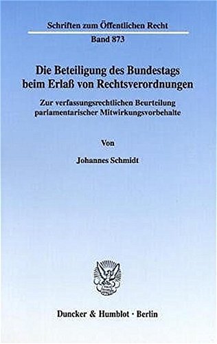 Die Beteiligung des Bundestags beim Erlaß von Rechtsverordnungen. Zur verfassungsrechtlichen Beurteilung parlamentarischer Mitwirkungsvorbehalte. (Schriften zum Öffentlichen Recht; SÖR 873)