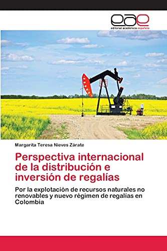 Perspectiva internacional de la distribución e inversión de regalías: Por la explotación de recursos naturales no renovables y nuevo régimen de regalías en Colombia