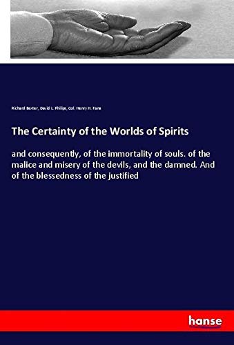 The Certainty of the Worlds of Spirits: and consequently, of the immortality of souls. of the malice and misery of the devils, and the damned. And of the blessedness of the justified