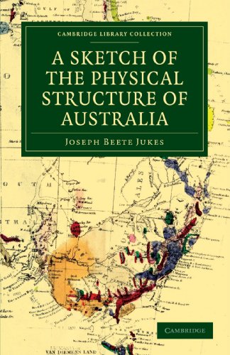 Jukes, Joseph Beete A Sketch Of The Physical Structure Of Australia, So Far As It Is At Present Known (Cambridge Library Collection - Earth Science)