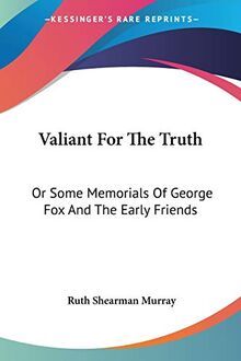 Valiant For The Truth: Or Some Memorials Of George Fox And The Early Friends