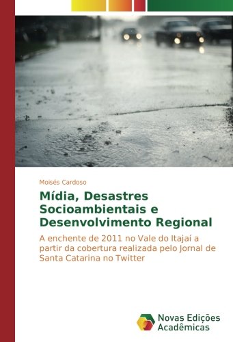 Mídia, Desastres Socioambientais e Desenvolvimento Regional: A enchente de 2011 no Vale do Itajaí a partir da cobertura realizada pelo Jornal de Santa Catarina no Twitter