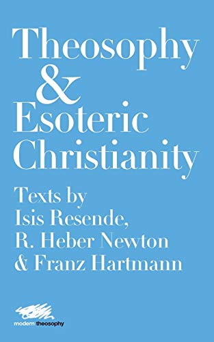 Theosophy and Esoteric Christianity: Texts by Isis Resende, R. Heber Newton and Franz Hartmann (Modern Theosophy)