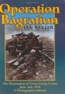 Operation Bagration: The Destruction of Army Group Centre June-July 1944, a Photographic History