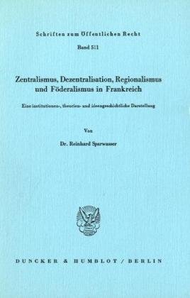 Zentralismus, Dezentralisation, Regionalismus und Föderalismus in Frankreich.: Eine institutionen-, theorien- und ideengeschichtliche Darstellung.