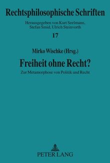 Freiheit ohne Recht?: Zur Metamorphose von Politik und Recht (Rechtsphilosophische Schriften)