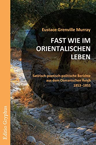 Fast wie im orientalischen Leben.: Satirisch-poetisch-politische Berichte aus dem Osmanischen Reich