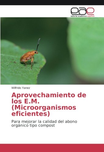Aprovechamiento de los E.M. (Microorganismos eficientes): Para mejorar la calidad del abono orgánico tipo compost
