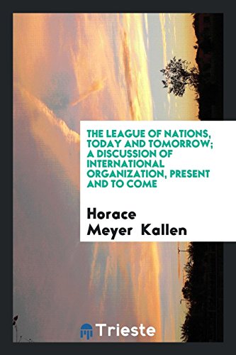 The League of Nations, Today and Tomorrow; A Discussion of International Organization, Present and to Come