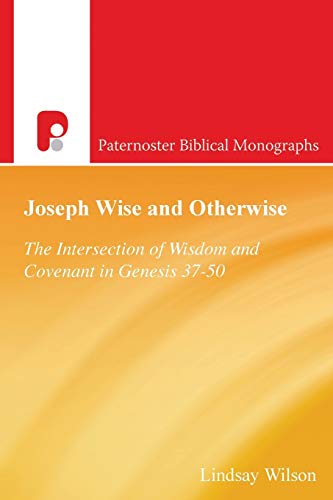 Joseph Wise and Otherwise: The Intersection of Wisdom and Covenant in Genesis 37-50 (Paternoster Biblical Monographs)
