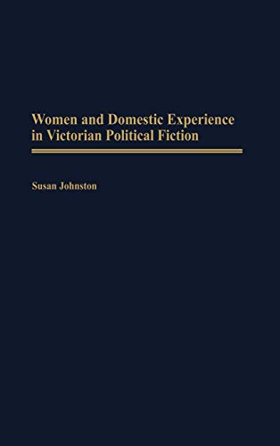 Women and Domestic Experience in Victorian Political Fiction (Contributions in Women's Studies)