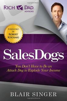 SalesDogs: You Don't Have to Be an Attack Dog to Explode Your Income (Rich Dad's Advisors)