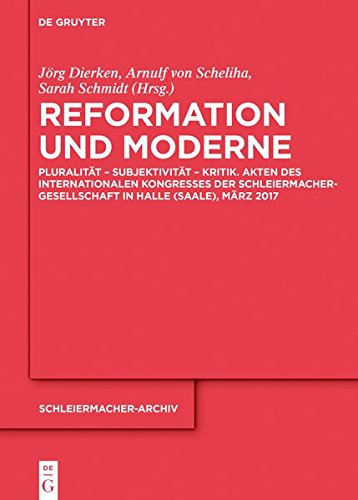 Reformation und Moderne: Pluralität – Subjektivität – Kritik. Akten des Internationalen Kongresses der Schleiermacher-Gesellschaft in Halle (Saale), März 2017 (Schleiermacher-Archiv, Band 27)