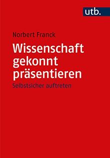 Wissenschaft gekonnt präsentieren: Vorträge, Diskussionen, Disputationen und Moderationen souverän meistern – Selbstsicher auftreten