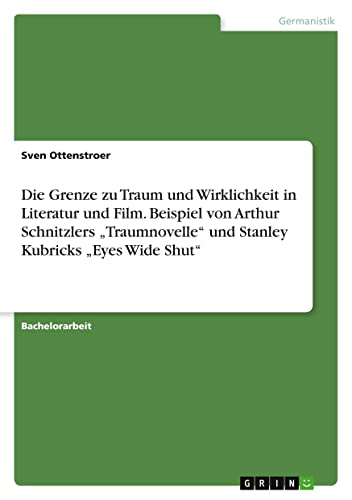 Die Grenze zu Traum und Wirklichkeit in Literatur und Film. Beispiel von Arthur Schnitzlers ¿Traumnovelle¿ und Stanley Kubricks ¿Eyes Wide Shut¿