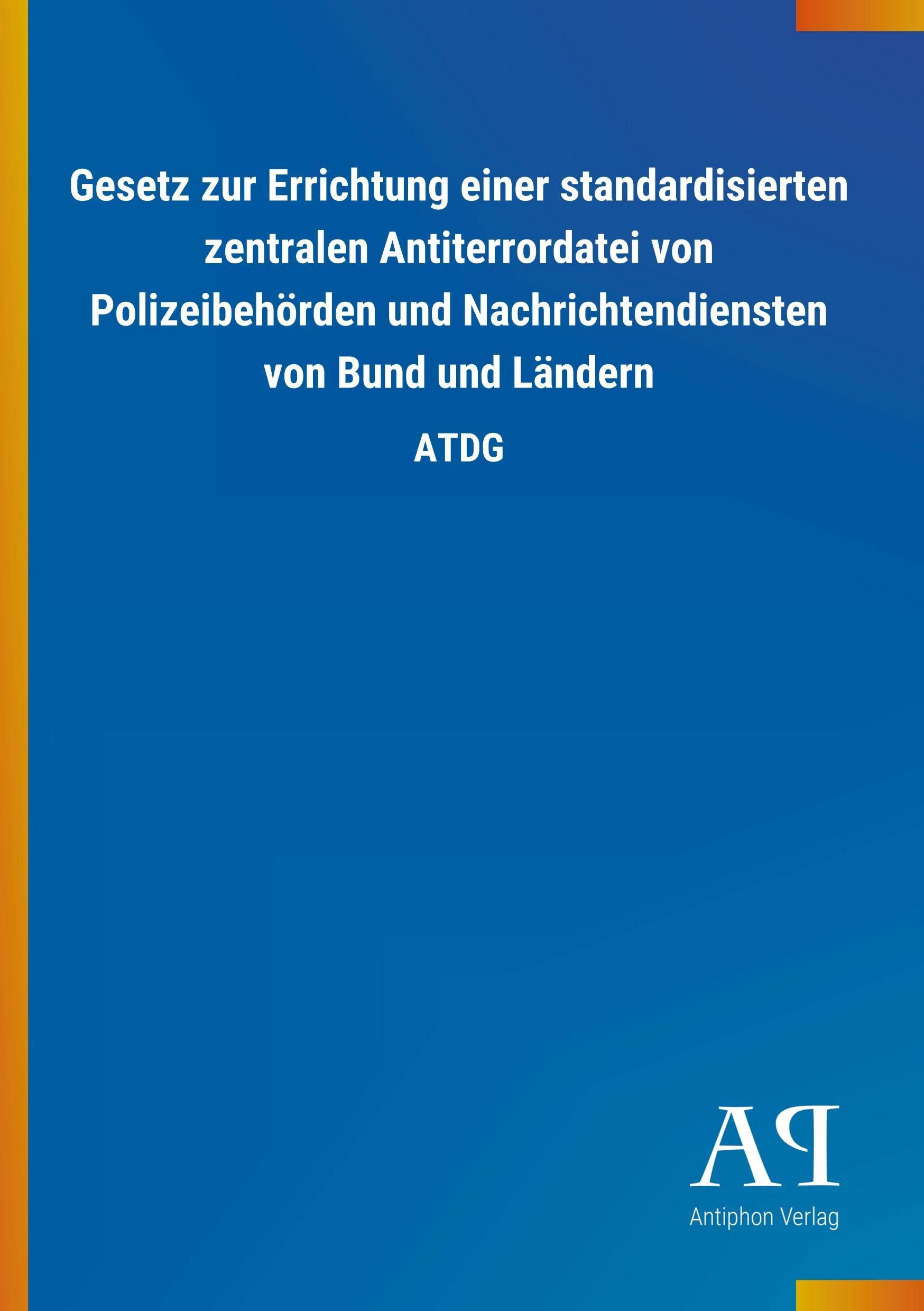 Gesetz zur Errichtung einer standardisierten zentralen Antiterrordatei von Polizeibehörden und Nachrichtendiensten von Bund und Ländern: ATDG