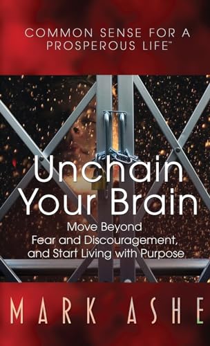 Unchain Your Brain: Move Beyond Fear and Discouragement, and Start Living with Purpose (Common Sense for a Prosperous Life)