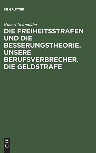 Die Freiheitsstrafen und die Besserungstheorie. Unsere Berufsverbrecher. Die Geldstrafe: Drei Aufsätze zur Reformbewegung im Strafrecht