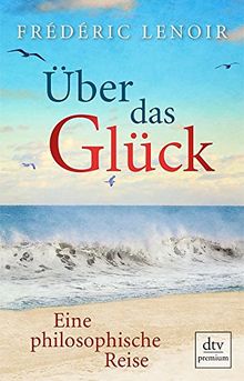 Über das Glück: Eine philosophische Reise