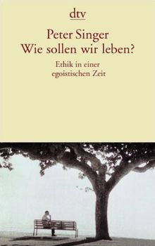 Wie sollen wir leben?: Ethik in einer egoistischen Zeit